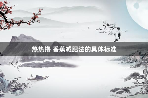 热热撸 香蕉减肥法的具体标准