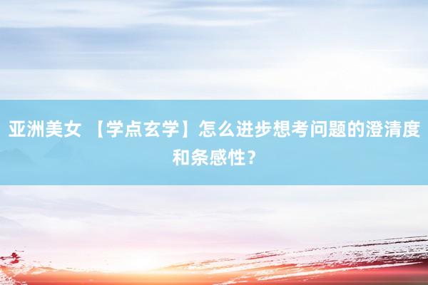 亚洲美女 【学点玄学】怎么进步想考问题的澄清度和条感性？