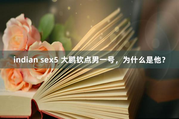 indian sex5 大鹏钦点男一号，为什么是他？