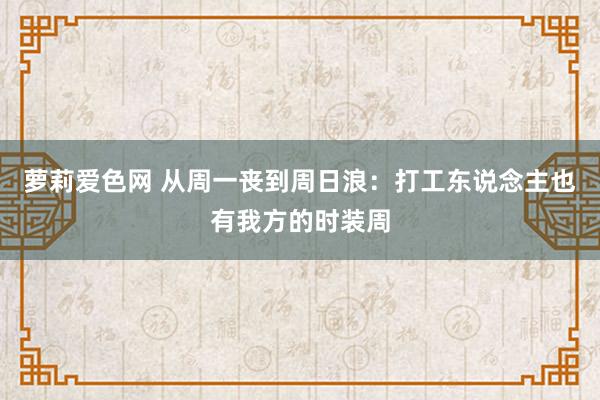 萝莉爱色网 从周一丧到周日浪：打工东说念主也有我方的时装周